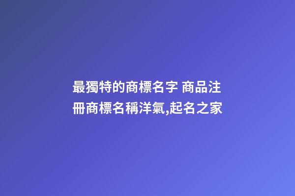 最獨特的商標名字 商品注冊商標名稱洋氣,起名之家-第1張-商標起名-玄機派